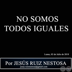 NO SOMOS TODOS IGUALES - Por JESS RUIZ NESTOSA - Lunes, 02 de Julio de 2018